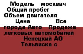  › Модель ­ москвич › Общий пробег ­ 70 000 › Объем двигателя ­ 1 500 › Цена ­ 70 000 - Все города Авто » Продажа легковых автомобилей   . Ненецкий АО,Тельвиска с.